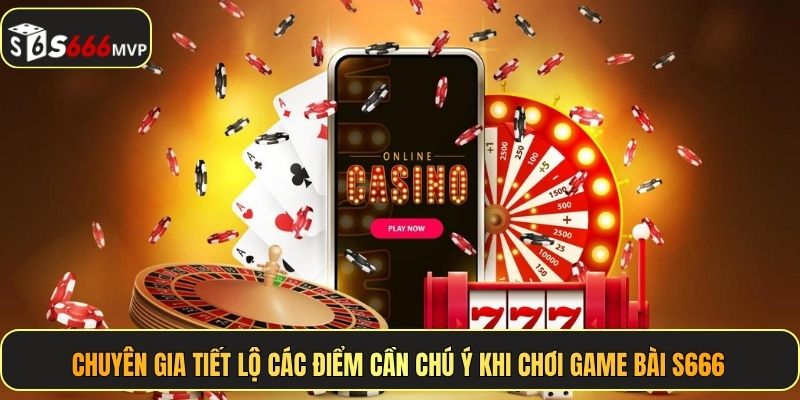 Chuyên gia tiết lộ các điểm cần chú ý khi chơi game bài S666