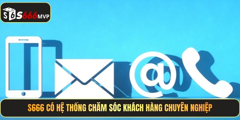 S666 có hệ thống chăm sóc khách hàng chuyên nghiệp