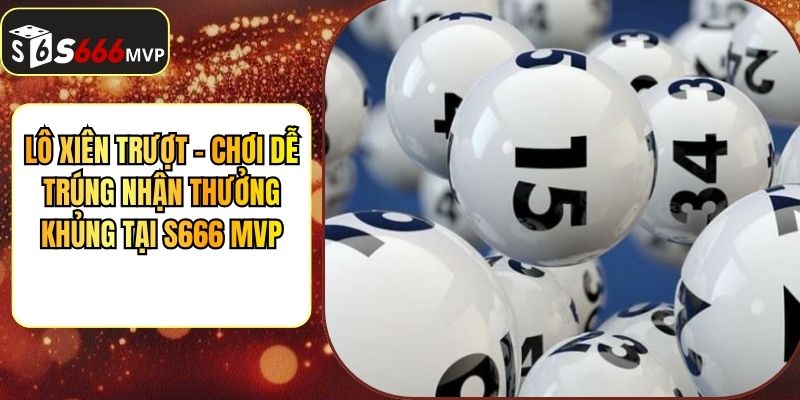 Lô Xiên Trượt - Chơi Dễ Trúng Nhận Thưởng Khủng Tại S666