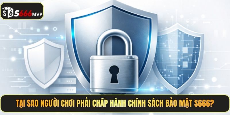 Tại sao người chơi phải chấp hành chính sách bảo mật S666?